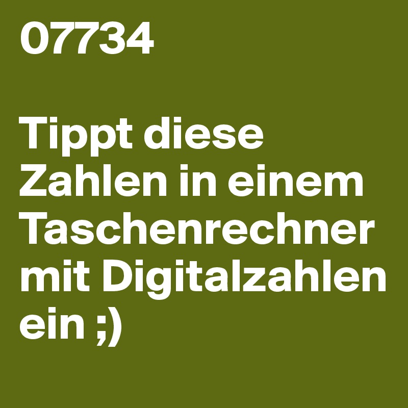 07734

Tippt diese Zahlen in einem Taschenrechner mit Digitalzahlen ein ;)