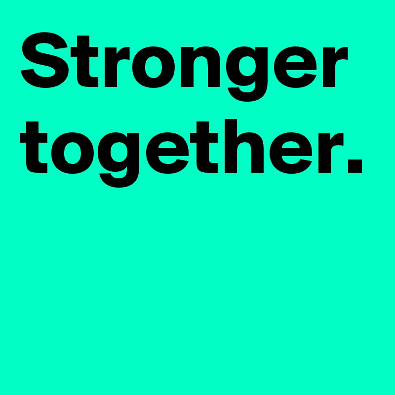 Stronger
together.