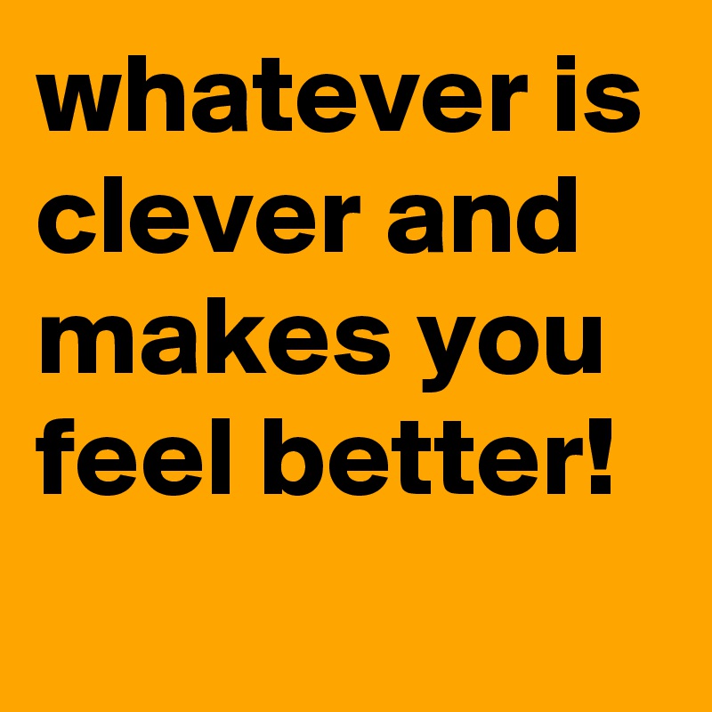whatever is clever and makes you feel better!
