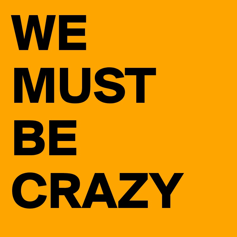 WE MUST BE CRAZY 