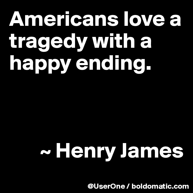 Americans love a tragedy with a happy ending.



       ~ Henry James