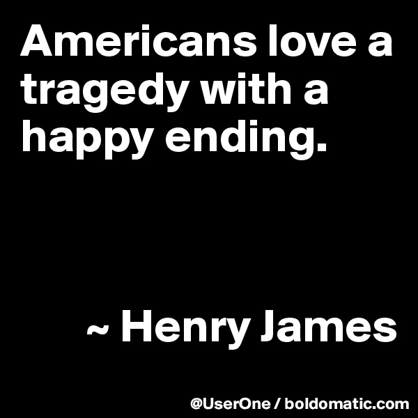 Americans love a tragedy with a happy ending.



       ~ Henry James