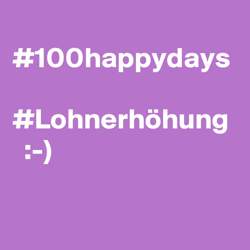  #100happydays  #Lohnerhöhung   :-)

