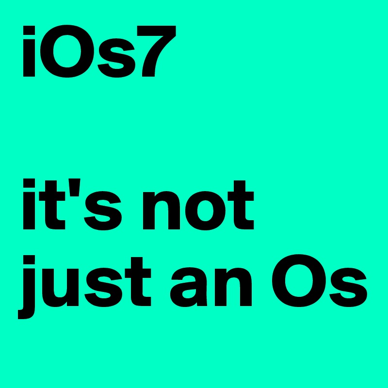 iOs7 

it's not just an Os