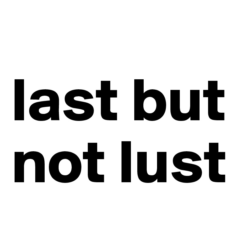 
last but not lust