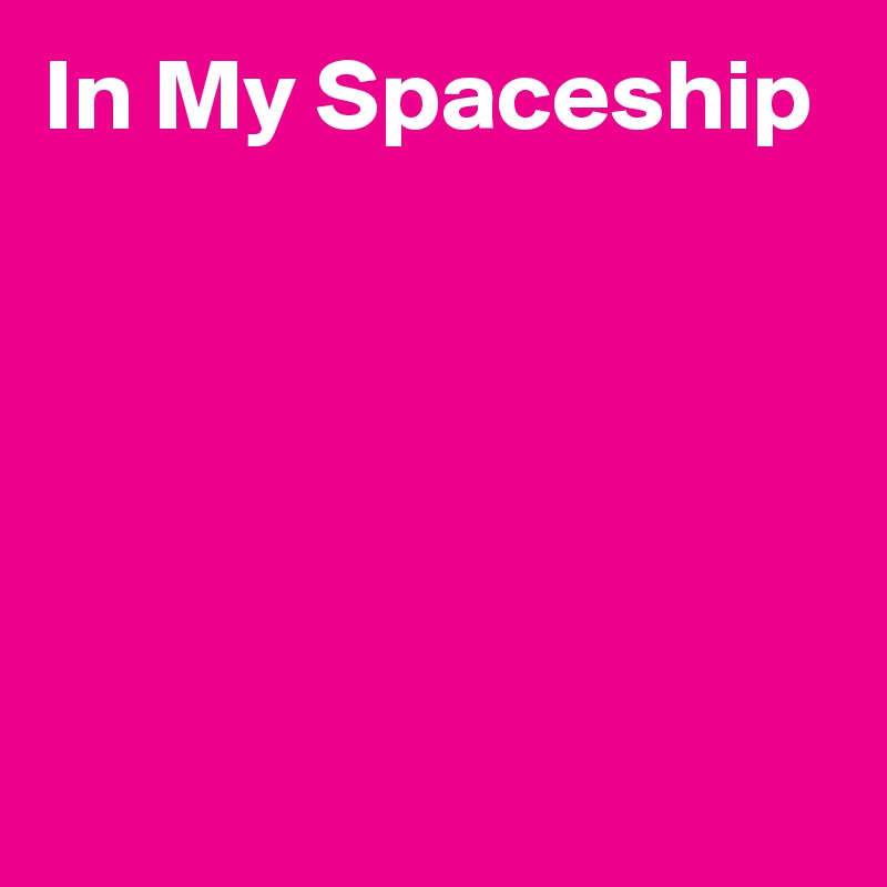 In My Spaceship





