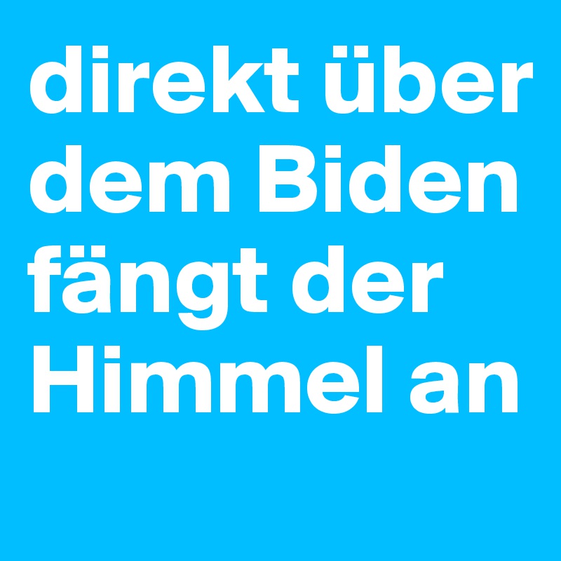 direkt über dem Biden fängt der Himmel an