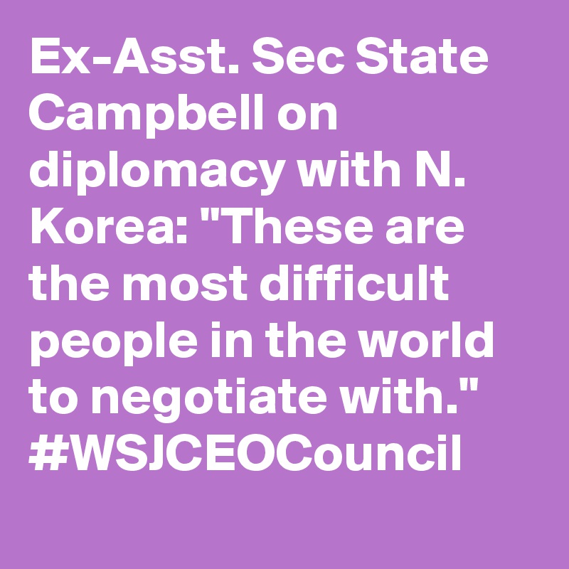 Ex-Asst. Sec State Campbell on diplomacy with N. Korea: "These are the most difficult people in the world to negotiate with."
#WSJCEOCouncil