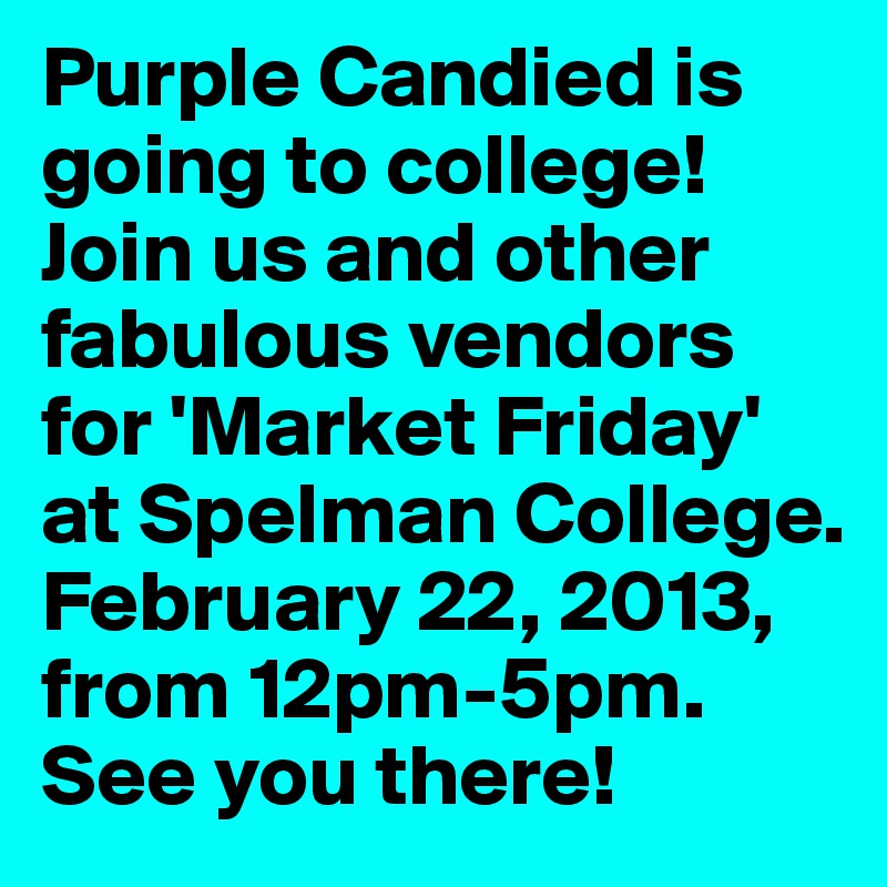 Purple Candied is going to college!Join us and other fabulous vendors for 'Market Friday' at Spelman College. February 22, 2013, from 12pm-5pm. See you there!