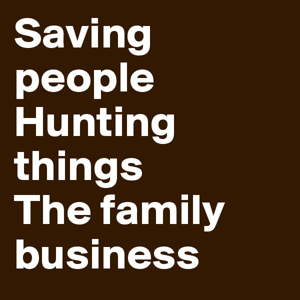 Saving people
Hunting things
The family business