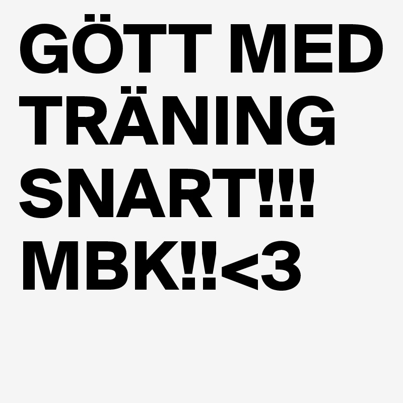 GÖTT MED TRÄNING SNART!!! MBK!!<3