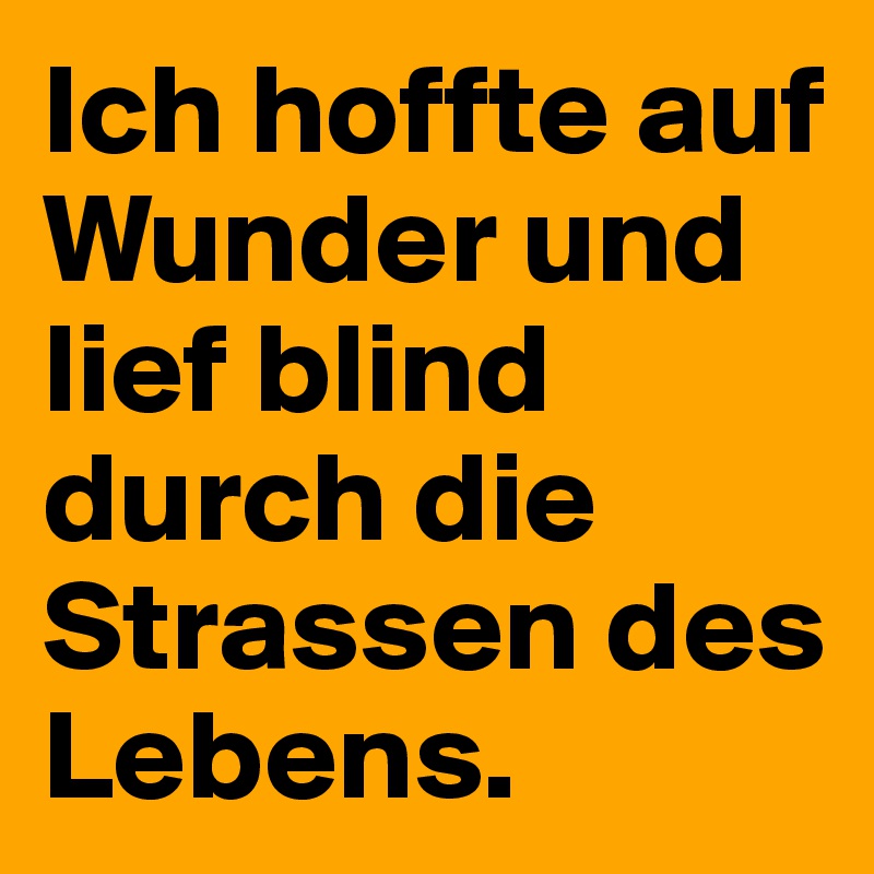 Ich hoffte auf Wunder und lief blind durch die Strassen des Lebens.