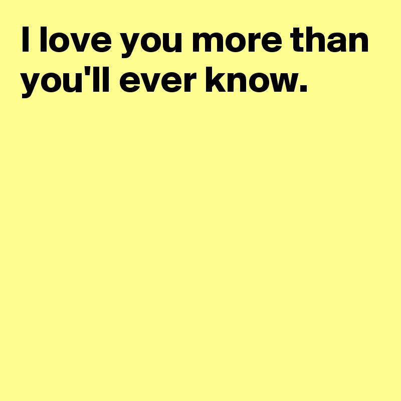 I Love You More Than You Ll Ever Know Post By Janem803 On Boldomatic