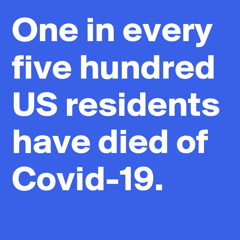 One in every five hundred US residents have died of Covid-19.