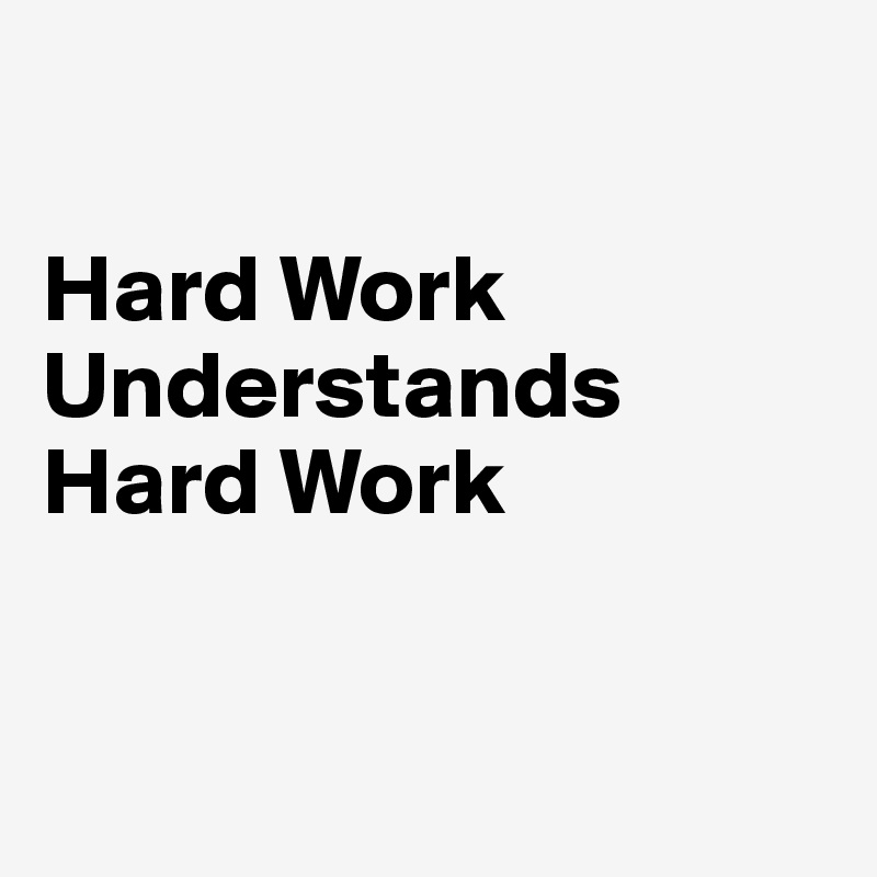 

Hard Work Understands Hard Work


