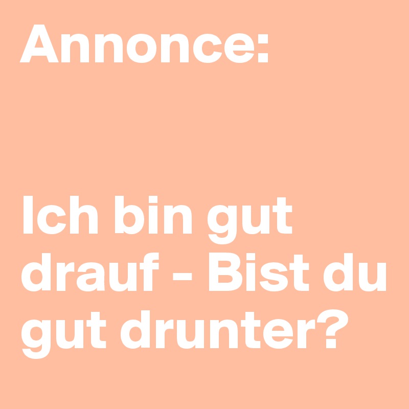Annonce: 


Ich bin gut drauf - Bist du gut drunter?