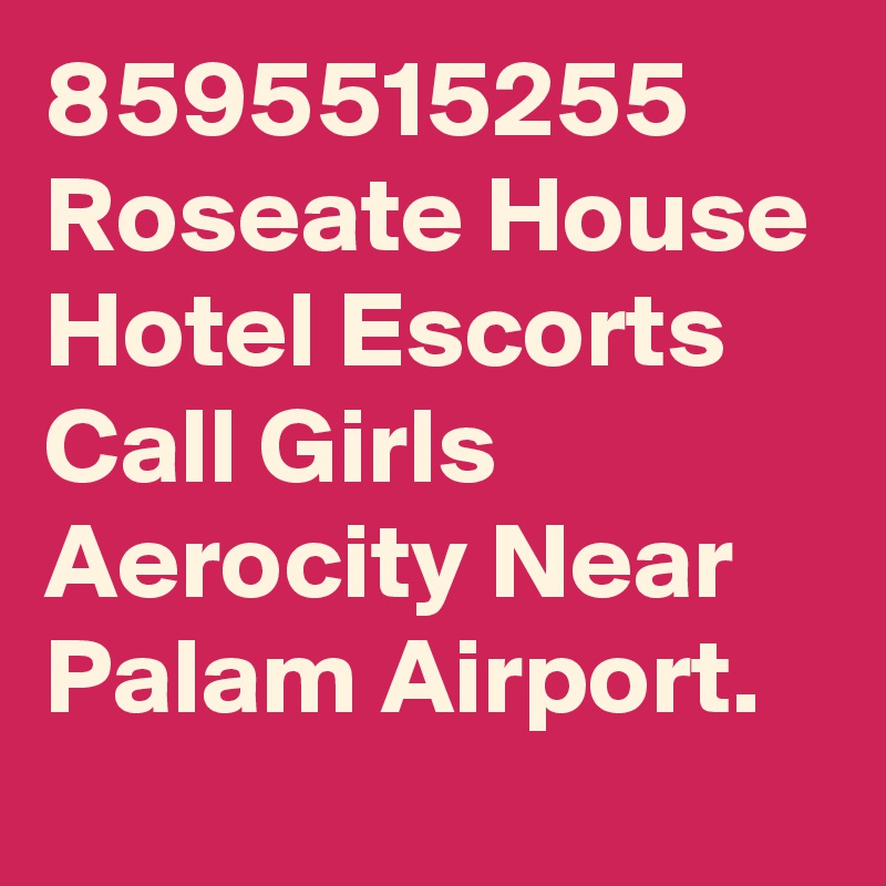 8595515255 Roseate House Hotel Escorts Call Girls Aerocity Near Palam Airport. 