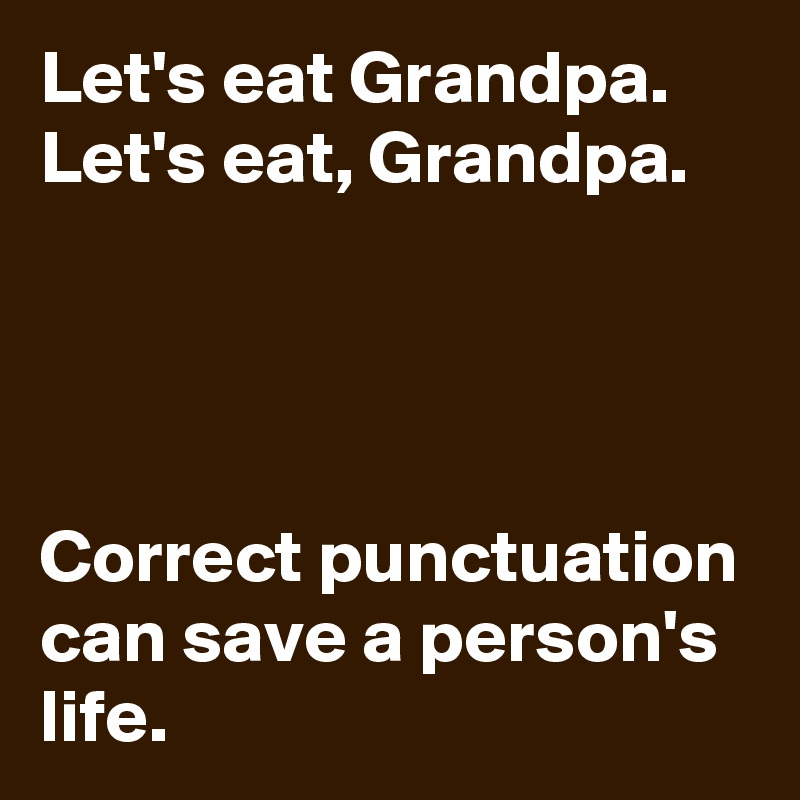 Let's eat Grandpa.
Let's eat, Grandpa.




Correct punctuation can save a person's life.