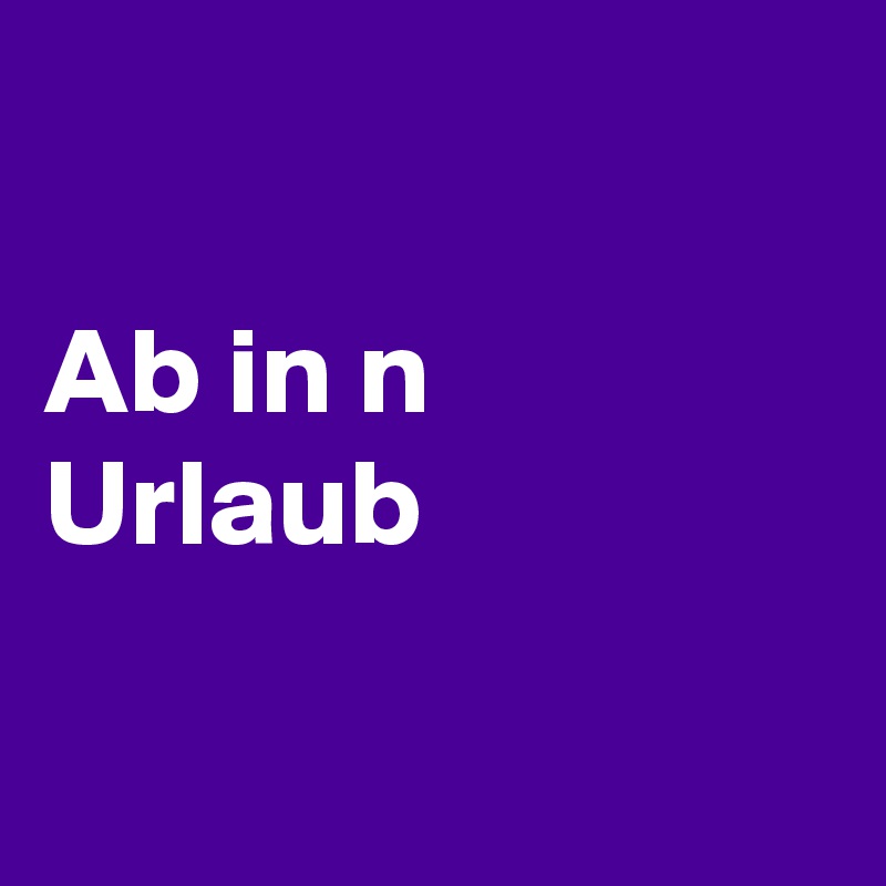 

Ab in n Urlaub 

