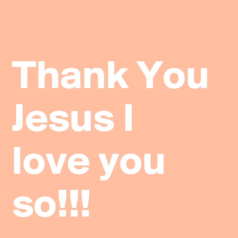 
Thank You Jesus I love you so!!!