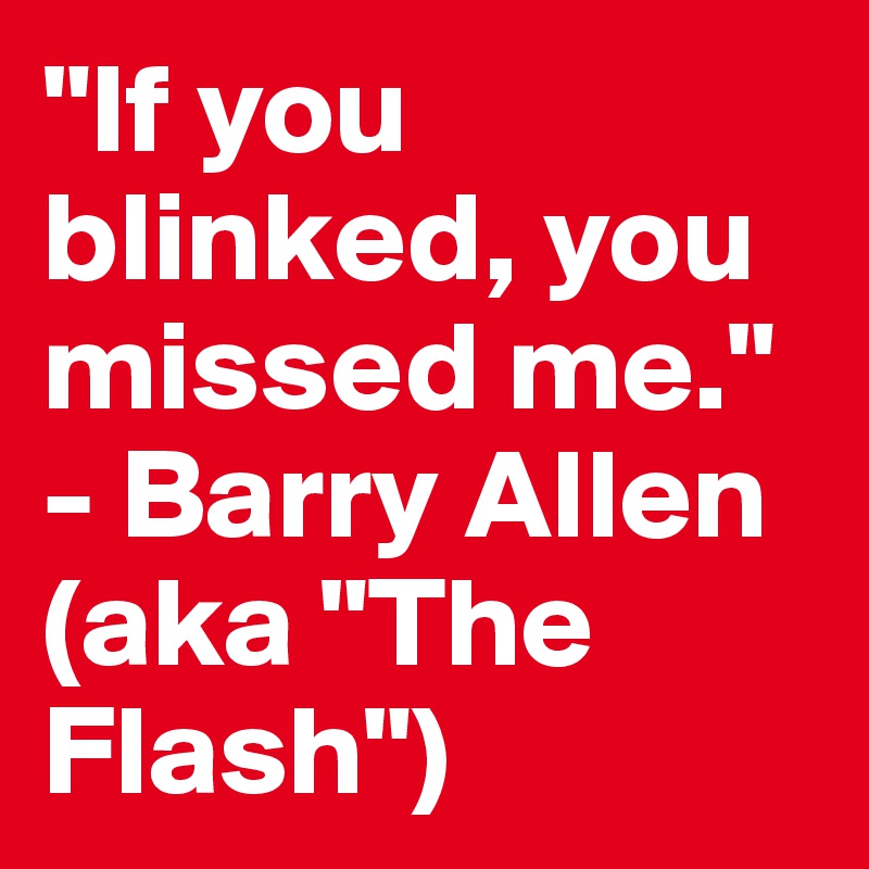 "If you blinked, you missed me." - Barry Allen (aka "The Flash")