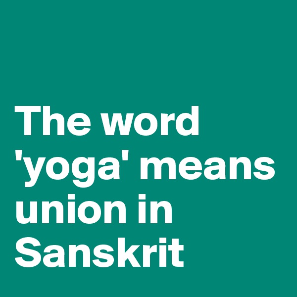 

The word 'yoga' means union in Sanskrit