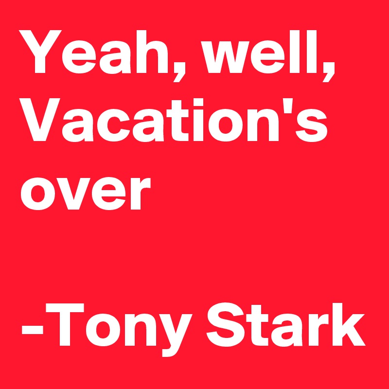 Yeah, well, Vacation's over

-Tony Stark
