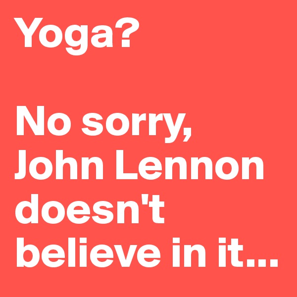 Yoga?

No sorry, John Lennon doesn't believe in it...