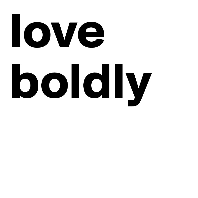 love boldly