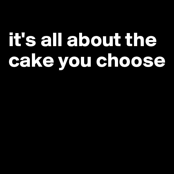 
it's all about the cake you choose



