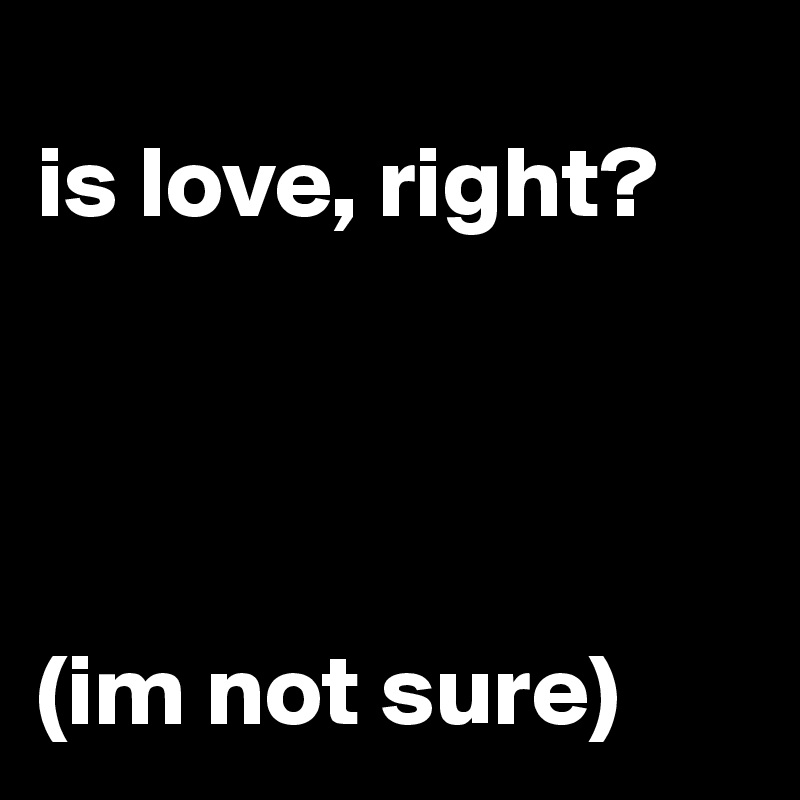 
is love, right?




(im not sure)