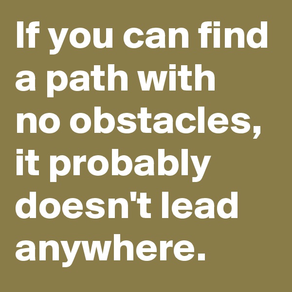 If you can find a path with no obstacles, it probably doesn't lead anywhere. 