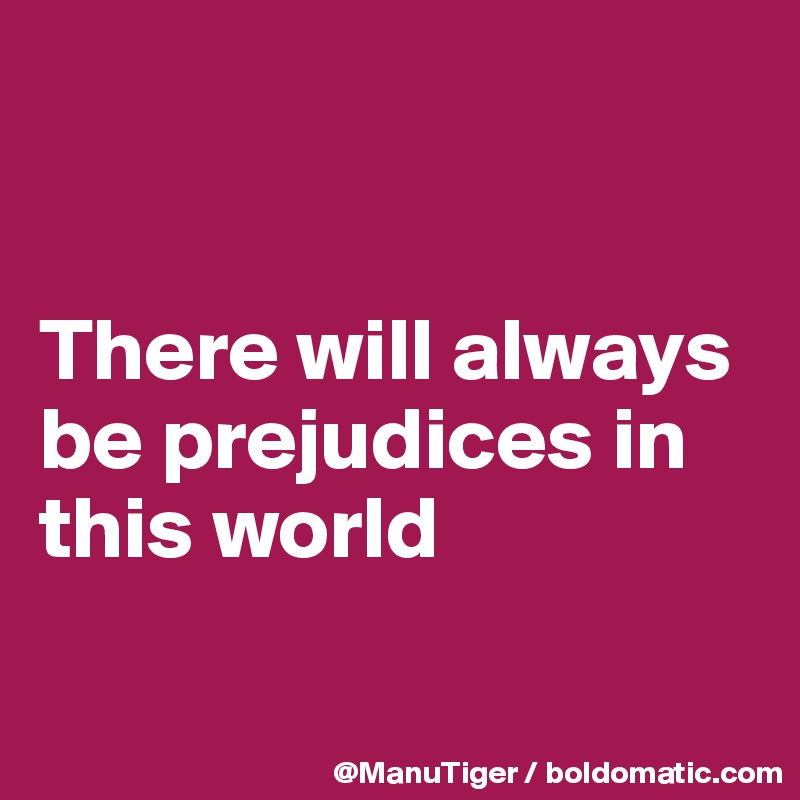 


There will always be prejudices in this world

