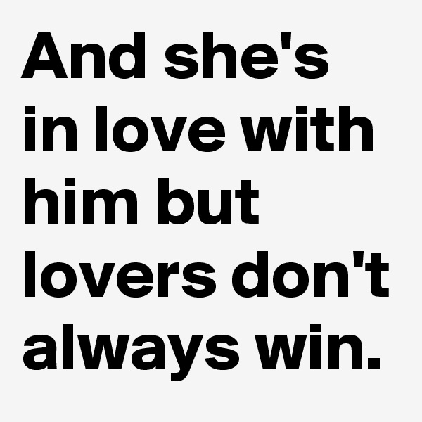 And she's in love with him but lovers don't always win.