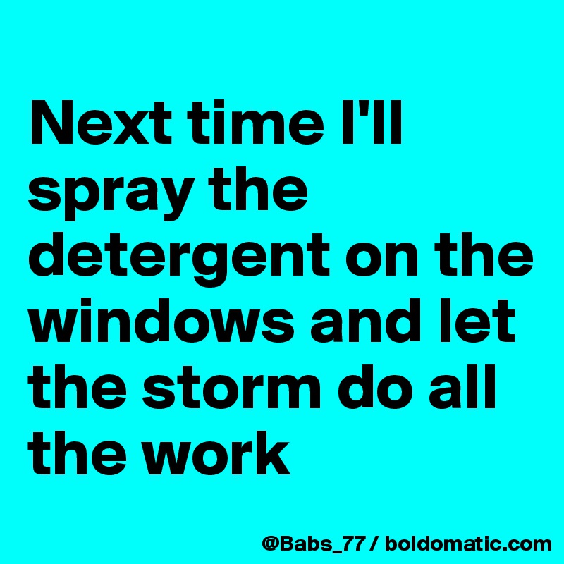 
Next time I'll spray the detergent on the windows and let the storm do all the work