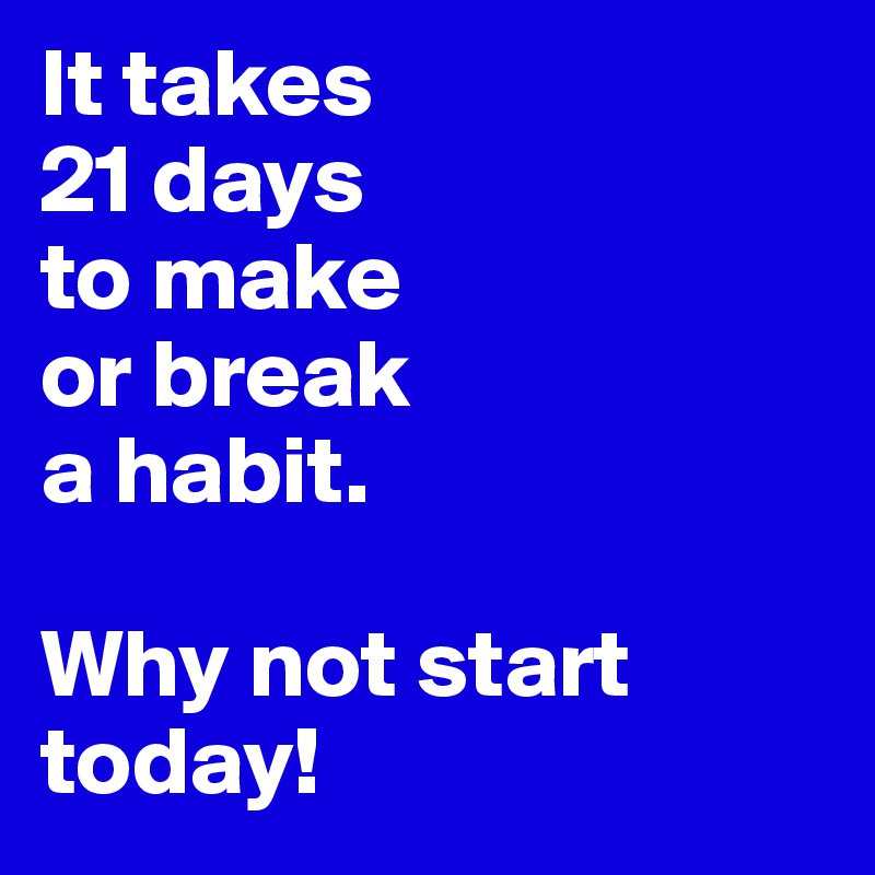 It takes 
21 days 
to make
or break 
a habit.

Why not start today!