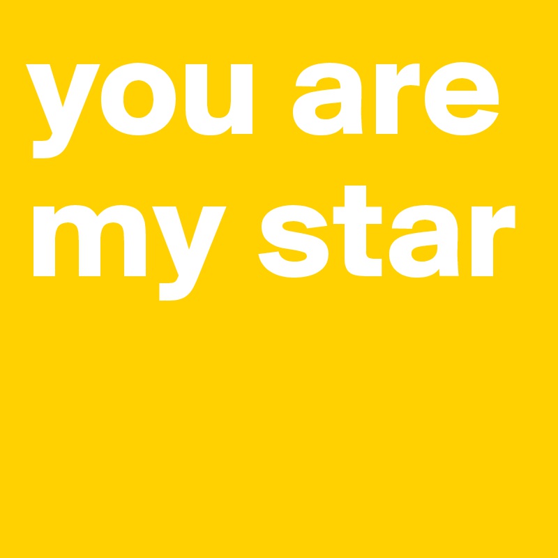 you are my star