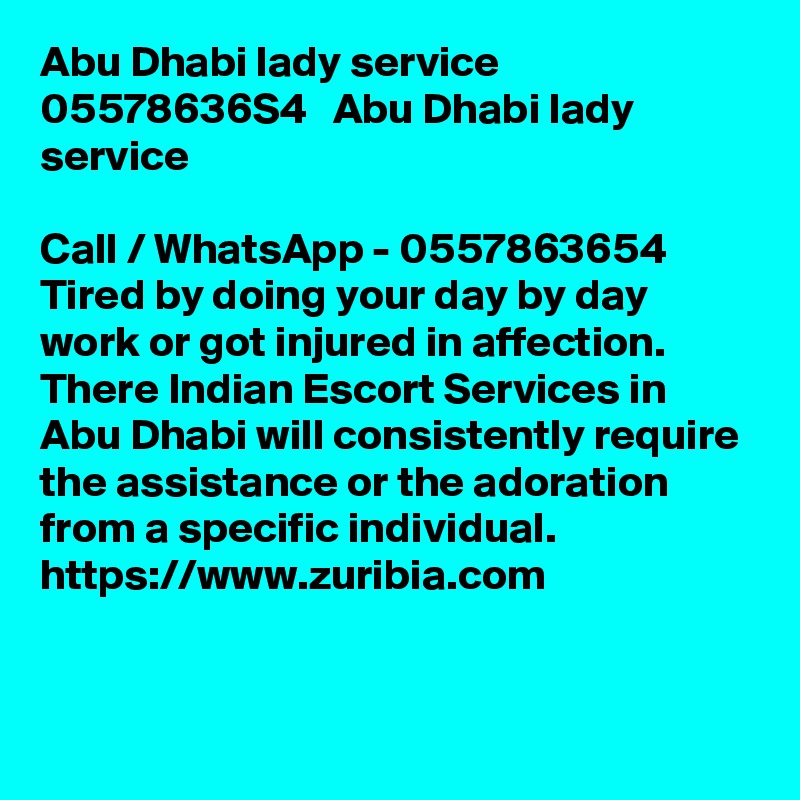 Abu Dhabi lady service  05578636S4   Abu Dhabi lady service

Call / WhatsApp - 0557863654 Tired by doing your day by day work or got injured in affection. There Indian Escort Services in Abu Dhabi will consistently require the assistance or the adoration from a specific individual. https://www.zuribia.com


