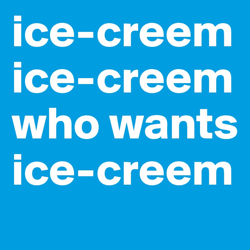 ice-creem ice-creem who wants ice-creem