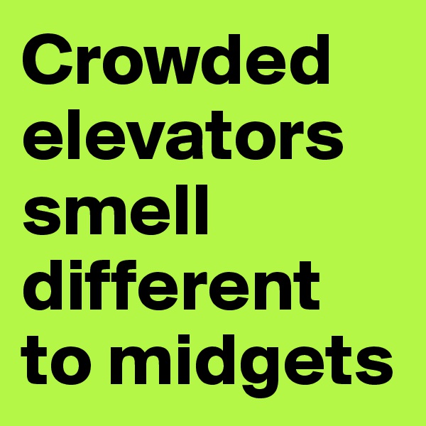 Crowded elevators smell different to midgets