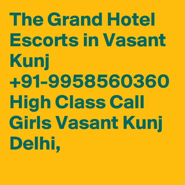 The Grand Hotel Escorts in Vasant Kunj +91-9958560360 High Class Call Girls Vasant Kunj Delhi, 