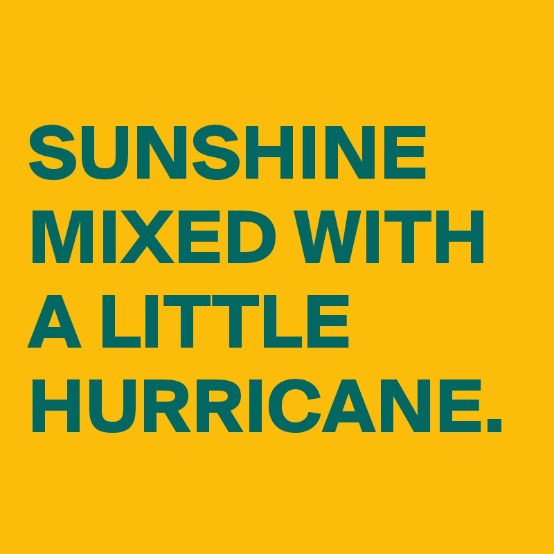 
SUNSHINE MIXED WITH A LITTLE HURRICANE. 
