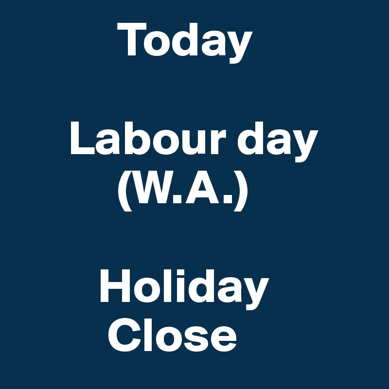           Today  

     Labour day 
          (W.A.)

        Holiday         
         Close