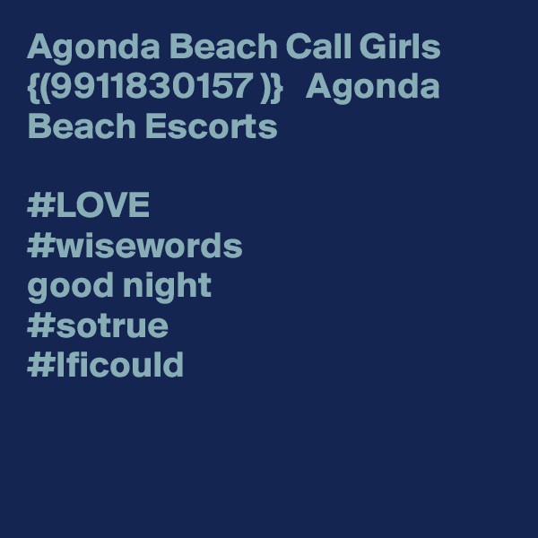 Agonda Beach Call Girls {(9911830157 )}   Agonda Beach Escorts

#LOVE
#wisewords
good night
#sotrue
#Ificould


