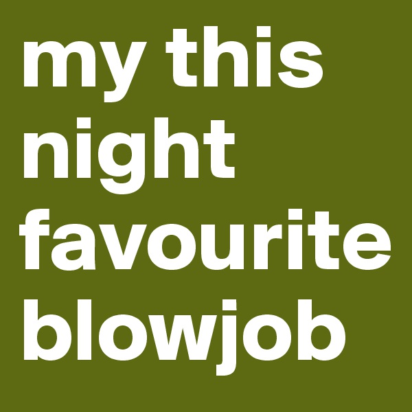 my this night favourite blowjob