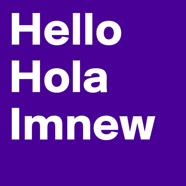 Hello
Hola
Imnew
