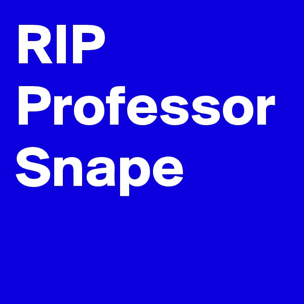 RIP Professor Snape