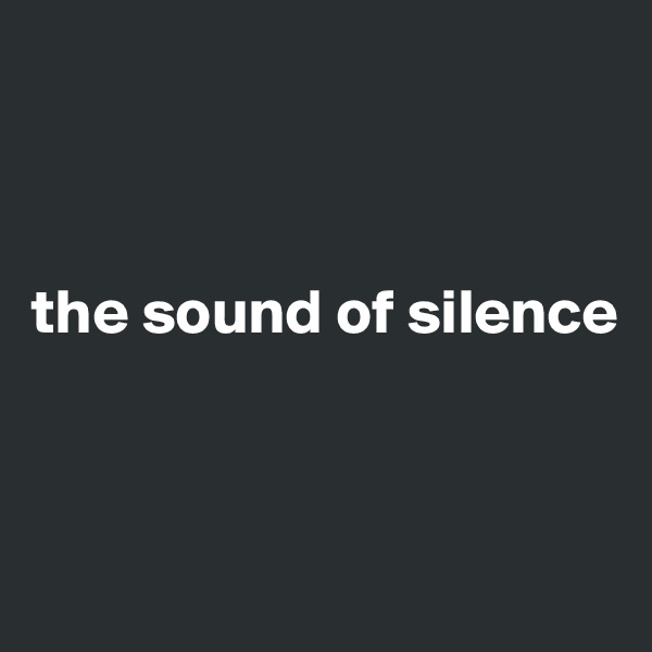 



the sound of silence



