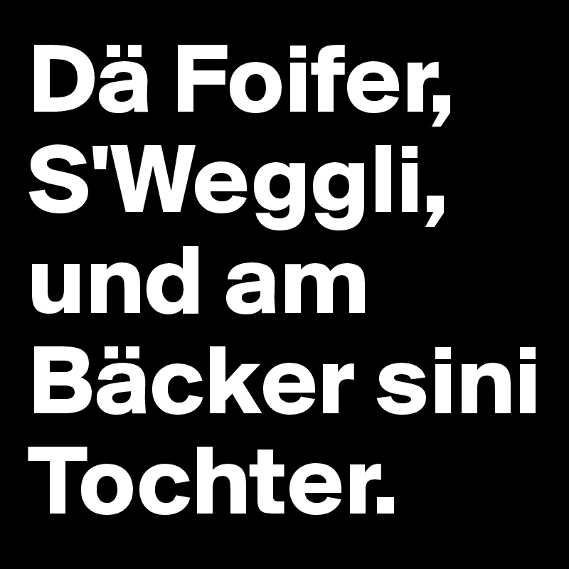 Dä Foifer, 
S'Weggli,
und am Bäcker sini Tochter.