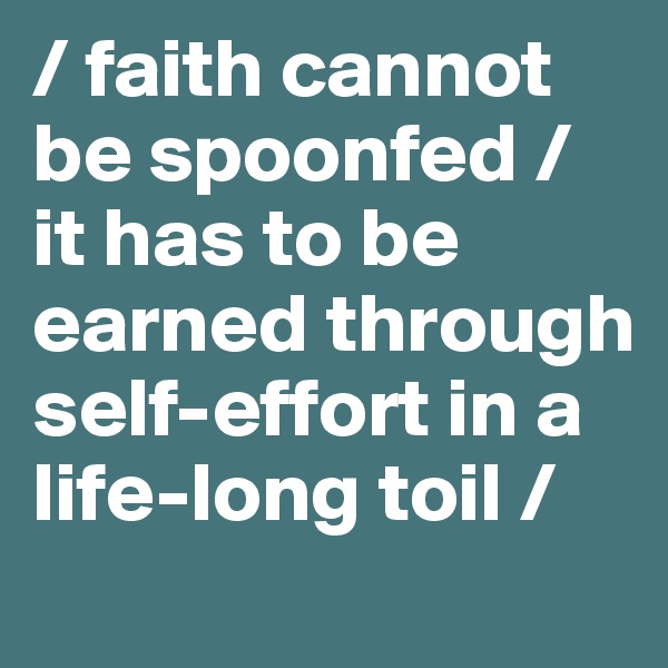/ faith cannot be spoonfed / it has to be earned through self-effort in a life-long toil /